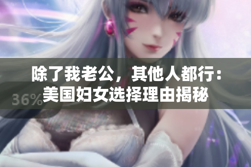除了我老公，其他人都行：美国妇女选择理由揭秘
