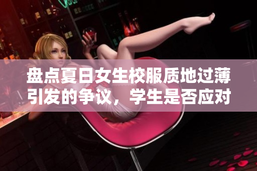 盘点夏日女生校服质地过薄引发的争议，学生是否应对校服材质提出建议？