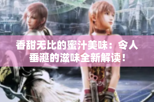 香甜无比的蜜汁美味：令人垂涎的滋味全新解读！