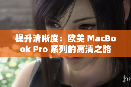 提升清晰度：欧美 MacBook Pro 系列的高清之路