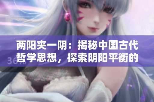 两阳夹一阴：揭秘中国古代哲学思想，探索阴阳平衡的深层含义