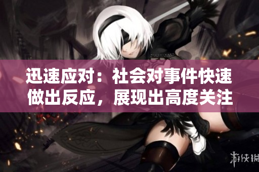 迅速应对：社会对事件快速做出反应，展现出高度关注