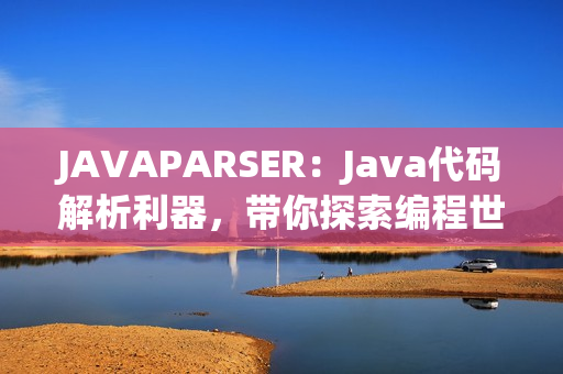 JAVAPARSER：Java代码解析利器，带你探索编程世界