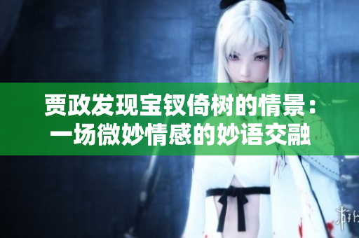贾政发现宝钗倚树的情景：一场微妙情感的妙语交融