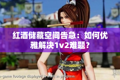 红酒储藏空间告急：如何优雅解决1v2难题？