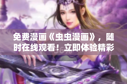 免费漫画《虫虫漫画》，随时在线观看！立即体验精彩漫画世界