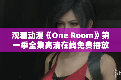 观看动漫《One Room》第一季全集高清在线免费播放，尽在这里