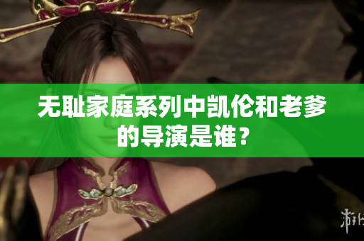 无耻家庭系列中凯伦和老爹的导演是谁？