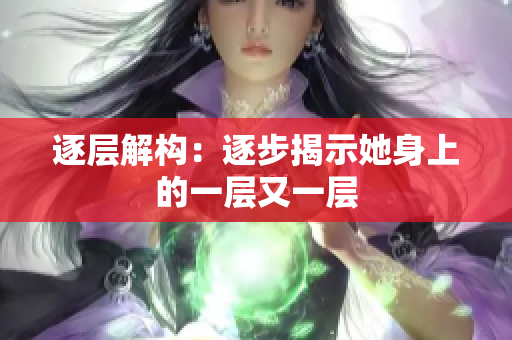 逐层解构：逐步揭示她身上的一层又一层