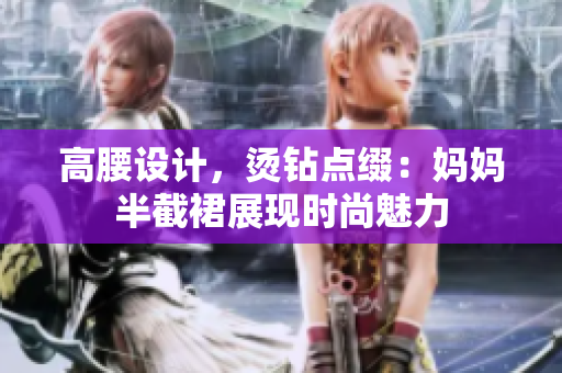 高腰设计，烫钻点缀：妈妈半截裙展现时尚魅力