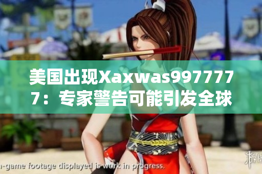 美国出现Xaxwas9977777：专家警告可能引发全球关注的健康危机