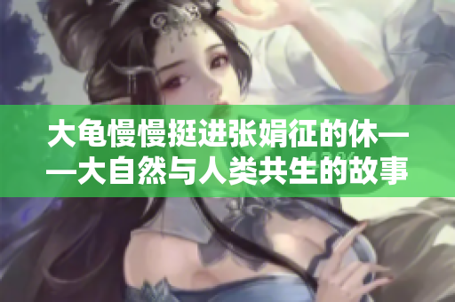 大龟慢慢挺进张娟征的休——大自然与人类共生的故事