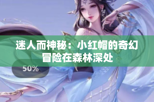 迷人而神秘：小红帽的奇幻冒险在森林深处