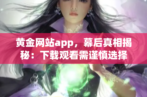 黄金网站app，幕后真相揭秘：下载观看需谨慎选择