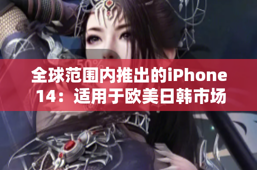 全球范围内推出的iPhone 14：适用于欧美日韩市场的最新版本