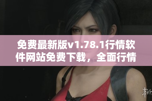 免费最新版v1.78.1行情软件网站免费下载，全面行情及时开放