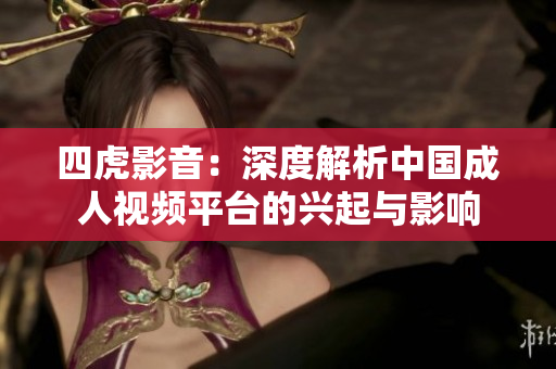 四虎影音：深度解析中国成人视频平台的兴起与影响