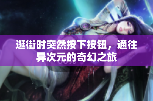 逛街时突然按下按钮，通往异次元的奇幻之旅