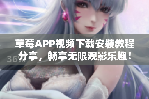 草莓APP视频下载安装教程分享，畅享无限观影乐趣！