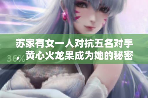 苏家有女一人对抗五名对手，黄心火龙果成为她的秘密武器