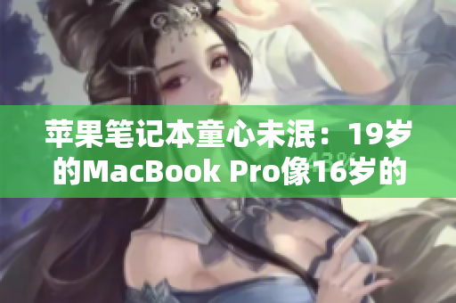 苹果笔记本童心未泯：19岁的MacBook Pro像16岁的新生代一样焕发活力