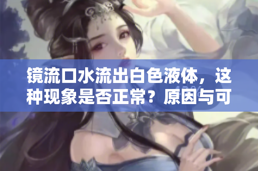 镜流口水流出白色液体，这种现象是否正常？原因与可能的处理方式