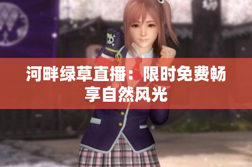 河畔绿草直播：限时免费畅享自然风光