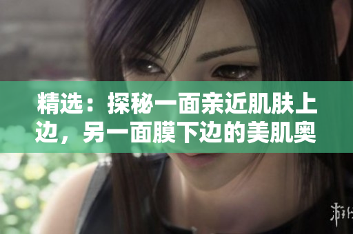 精选：探秘一面亲近肌肤上边，另一面膜下边的美肌奥秘