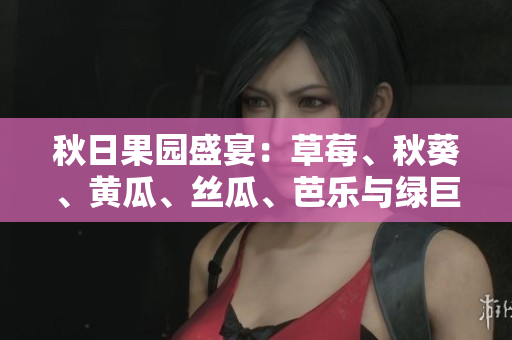 秋日果园盛宴：草莓、秋葵、黄瓜、丝瓜、芭乐与绿巨人，美食与健康同在