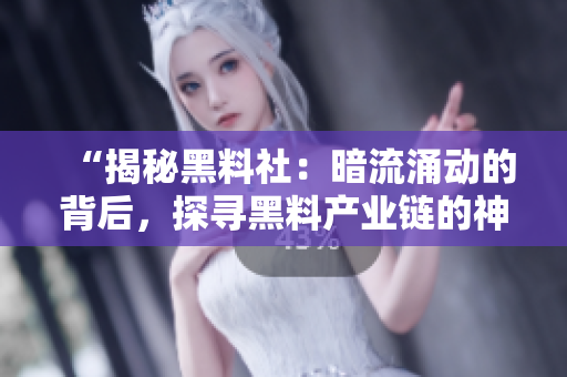 “揭秘黑料社：暗流涌动的背后，探寻黑料产业链的神秘面纱”