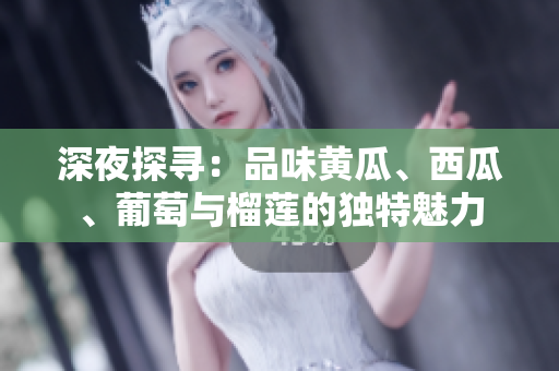 深夜探寻：品味黄瓜、西瓜、葡萄与榴莲的独特魅力