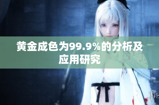 黄金成色为99.9%的分析及应用研究
