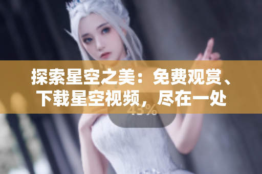 探索星空之美：免费观赏、下载星空视频，尽在一处