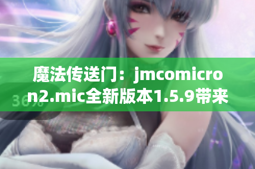 魔法传送门：jmcomicron2.mic全新版本1.5.9带来天堂新体验
