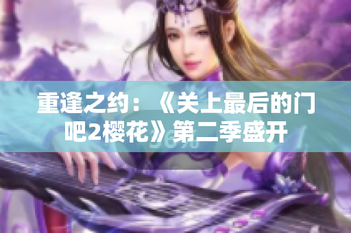 重逢之约：《关上最后的门吧2樱花》第二季盛开