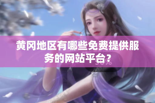 黄冈地区有哪些免费提供服务的网站平台？
