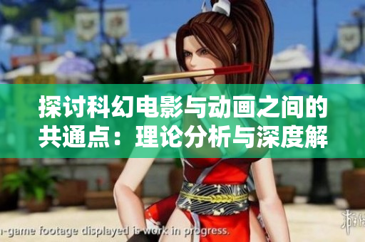 探讨科幻电影与动画之间的共通点：理论分析与深度解读