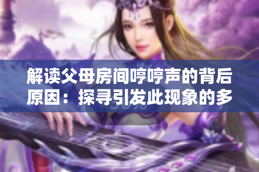 解读父母房间哼哼声的背后原因：探寻引发此现象的多种可能性