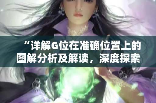 “详解G位在准确位置上的图解分析及解读，深度探索SEO优化的关键因素”
