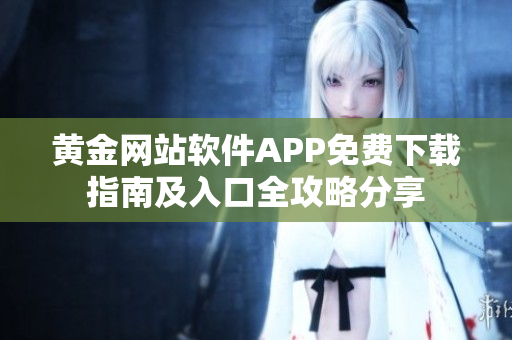黄金网站软件APP免费下载指南及入口全攻略分享