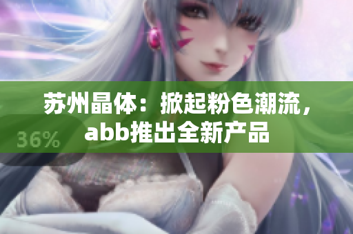 苏州晶体：掀起粉色潮流，abb推出全新产品