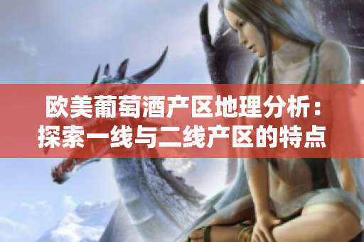 欧美葡萄酒产区地理分析：探索一线与二线产区的特点