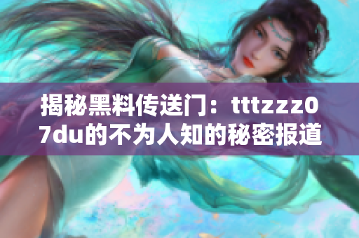 揭秘黑料传送门：tttzzz07du的不为人知的秘密报道