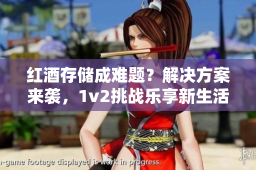红酒存储成难题？解决方案来袭，1v2挑战乐享新生活