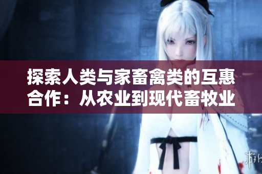 探索人类与家畜禽类的互惠合作：从农业到现代畜牧业的共生关系