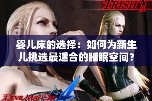 婴儿床的选择：如何为新生儿挑选最适合的睡眠空间？