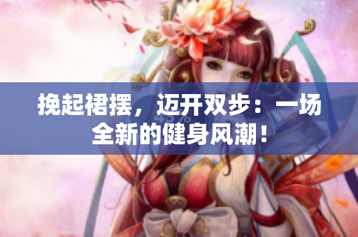 挽起裙摆，迈开双步：一场全新的健身风潮！