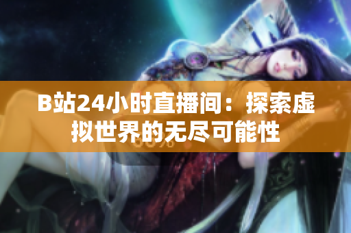 B站24小时直播间：探索虚拟世界的无尽可能性