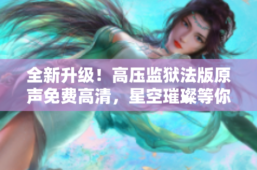 全新升级！高压监狱法版原声免费高清，星空璀璨等你探索