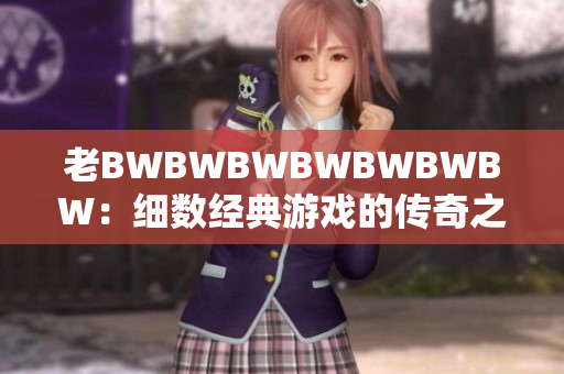 老BWBWBWBWBWBWBW：细数经典游戏的传奇之路